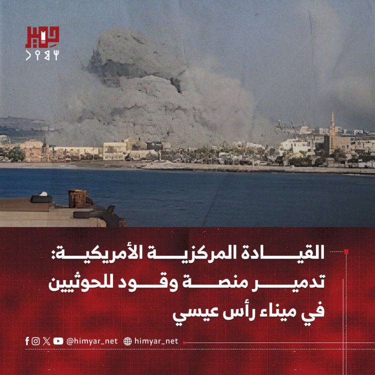 القيادة المركزية الأمريكية: تدمير منصة وقود للحوثيين في ميناء رأس عيسى