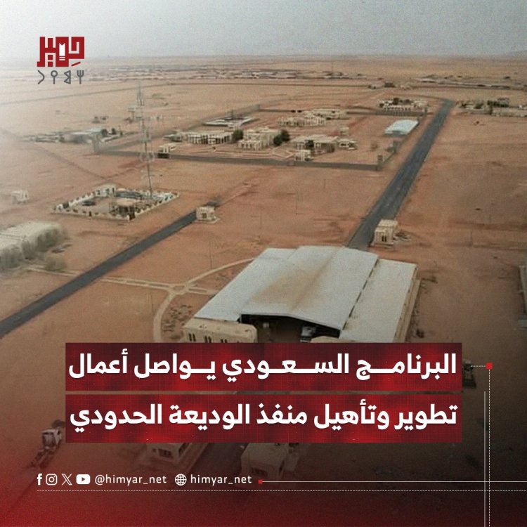 البرنامج السعودي يواصل أعمال تطوير وتأهيل منفذ الوديعة الحدودي