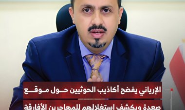 الإرياني يفضح أكاذيب الحوثيين حول موقع صعدة ويكشف استغلالهم للمهاجرين الأفارقة