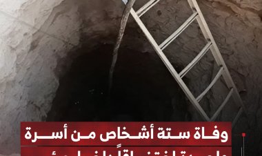 وفاة ستة أشخاص من أسرة واحدة اختناقًا داخل بئر