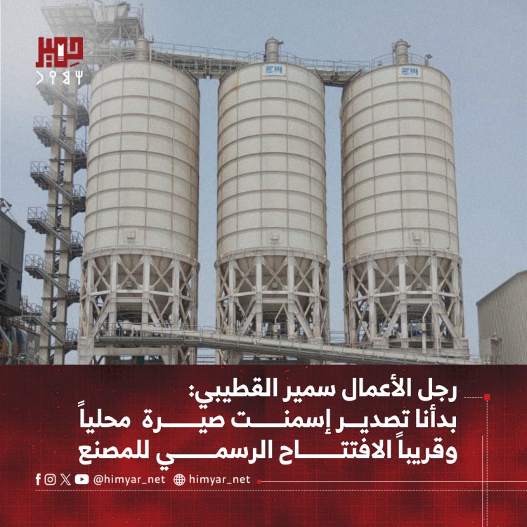 رجل الأعمال سمير القطيبي: بدأنا تصدير إسمنت صيرة وقريبا الافتتاح الرسمي للمصنع