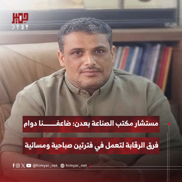مستشار مكتب الصناعة بعدن: ضاعفنا دوام فرق الرقابة لتعمل في فترتين صباحية ومسائية