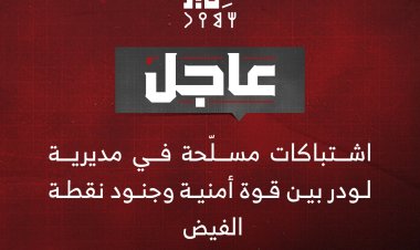 اشتباكات مسلّحة في مديرية لودر بين قوة أمنية وجنود نقطة بمنطقة الفيض