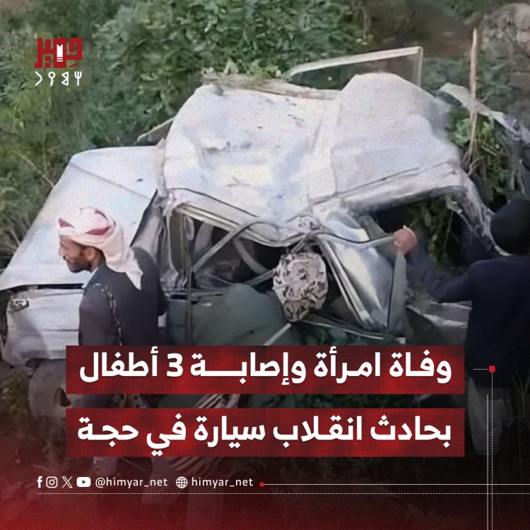 وفاة امرأة وإصابة 3 أطفال بحادث انقلاب سيارة في حجة