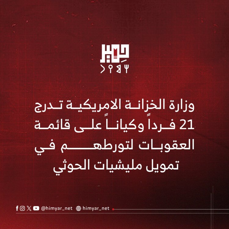 وزارة الخزانة الأمريكية تُدرج 21 فرداً وكياناً على قائمة العقوبات لتورطهم في تمويل مليشيات الحوثي