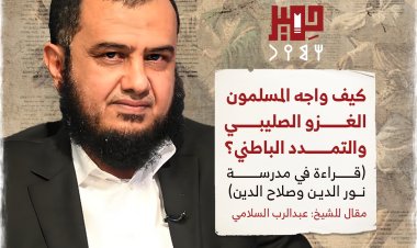 كيف واجه المسلمون الغزو الصليبي والتمدد الباطني؟  (قراءة في مدرسة نور الدين وصلاح الدين)