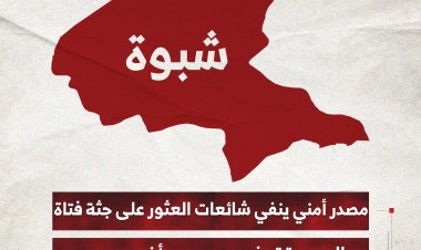 مصدر أمني بمحافظة شبوة ينفي شائعات العثور على جثة فتاة وحالة تعذيب أخرى