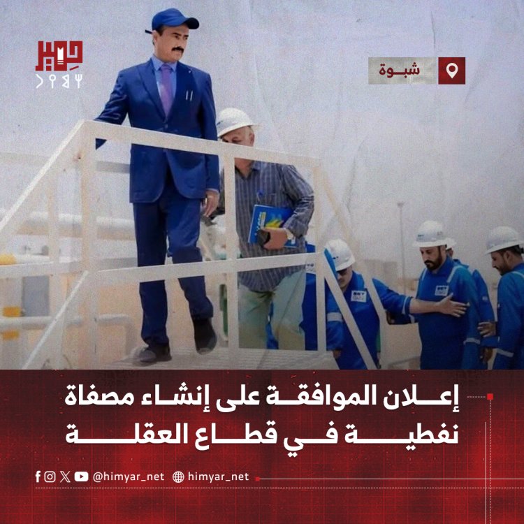 إعلان الموافقة على إنشاء مصفاة نفطية في قطاع العقلة بمحافظة شبوة