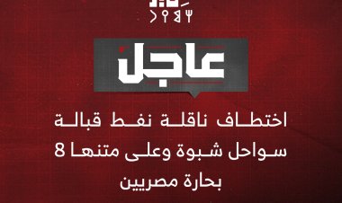 اختطاف ناقلة نفط قبالة سواحل شبوة وعلى متنها 8 بحارة مصريين