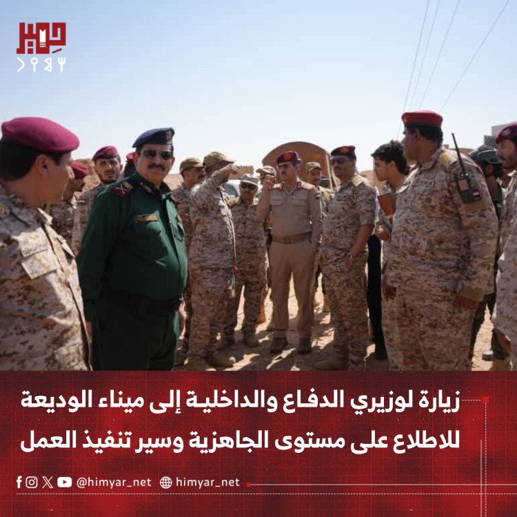 زيارة رسمية لوزيري الدفاع والداخلية إلى ميناء الوديعة للاطلاع على مستوى الجاهزية وسير تنفيذ العمل