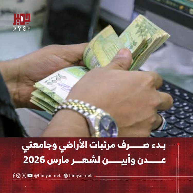بدء صرف مرتبات الأراضي وجامعتي عدن وأبين لشهر مارس 2026