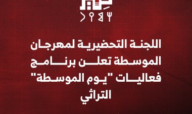 اللجنة التحضيرية لمهرجان الموسطة تعلن   برنامج فعاليات "يوم الموسطة" التراثي