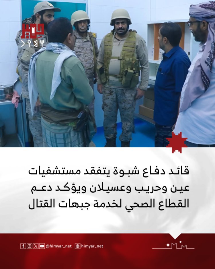 القائد العام لقوات دفاع شبوة يتفقد مستشفيات عين وحريب وعسيلان ويؤكد دعم القطاع الصحي لخدمة جبهات القتال