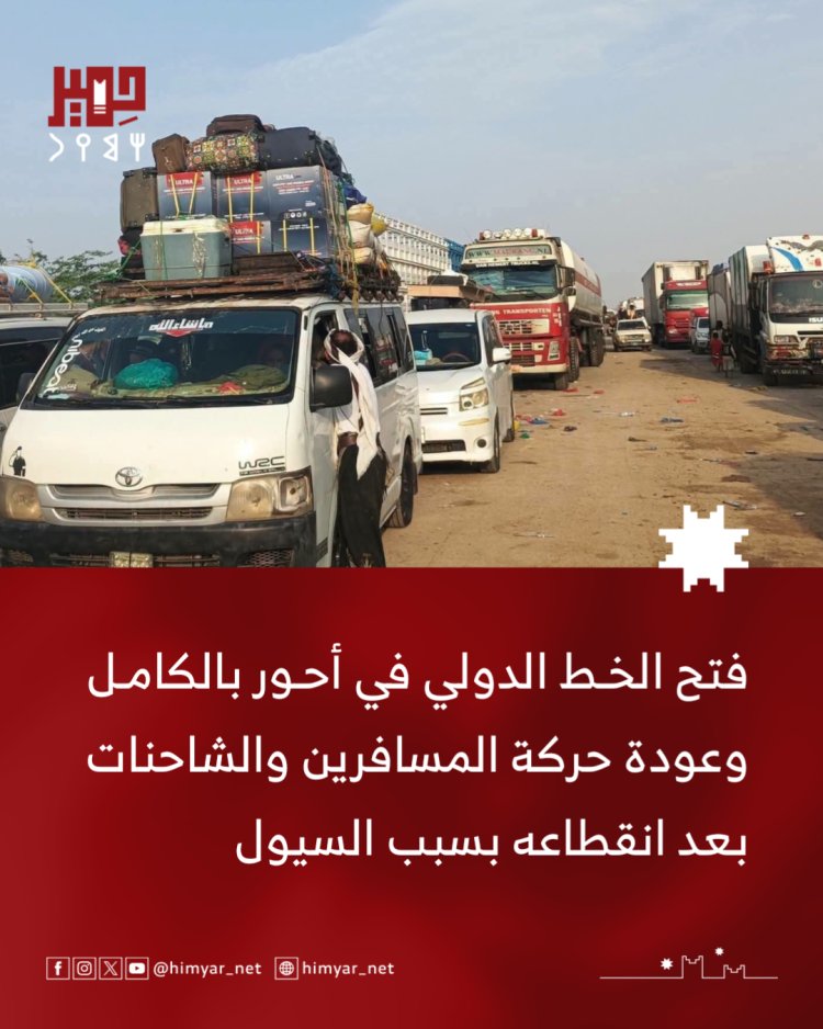 فتح الخط الدولي في أحور بالكامل وعودة حركة المسافرين والشاحنات بعد انقطاعه بسبب السيول