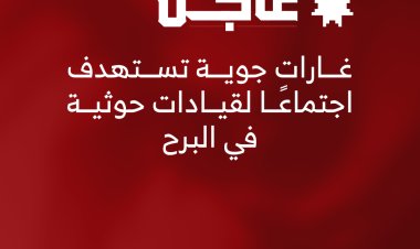 غارات جوية تستهدف اجتماعًا لقيادات حوثية في البرح