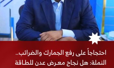 احتجاجًا على رفع الجمارك والضرائب.. النملة: هل نجاح معرض عدن للطاقة مكافأة التجار والمستثمرين؟